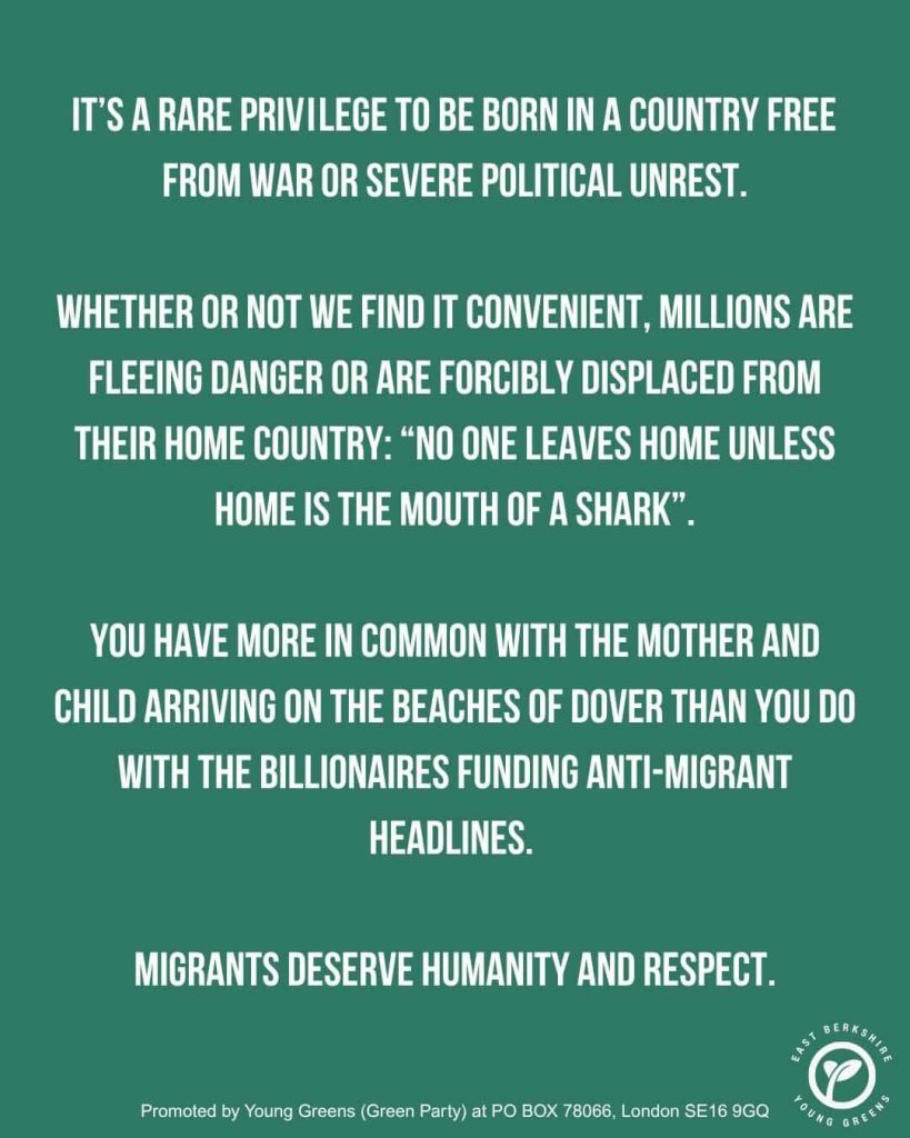 Slide 9-3 of East Berkshire Young Greens' infographic set on migration. Text: It's a rare privilege to be born in a country free from war or severe political unrest. Whether or not we find it convenient, millions are fleeing danger or are forcibly displaced from their home country: 'no-one leaves home unless home is the mouth of a shark'. You have more in common with the mother and child arriving on the beaches of Dover than you do with the billionaires funding anti-migrant headlines. Migrants deserve humanity and respect.